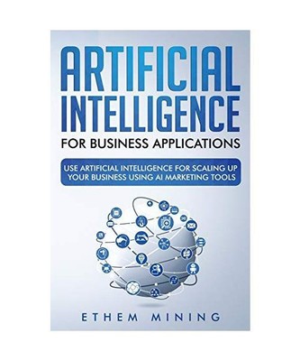 Artificial Intelligence for Business Applications: Use Artificial Intelligence f