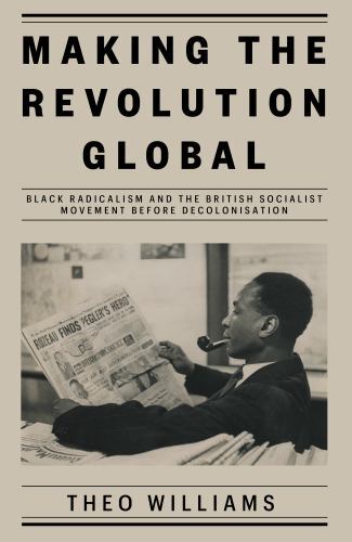 Making the Revolution Global : Black Radicalism and the British Socialist ...