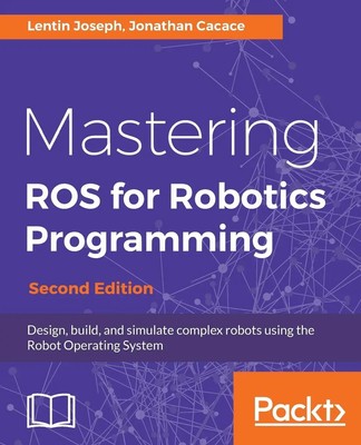 Lentin Joseph (u. a.) | Mastering ROS for Robotics Programming - Second Edition