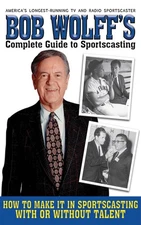 Bob Wolff's Complete Guide to Sportscasting: How to Make It in Sportscasting...