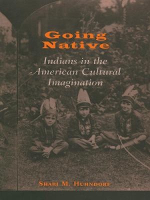 Going Native: Indians in the American Cultural Imagination by Huhndorf, Shari M.