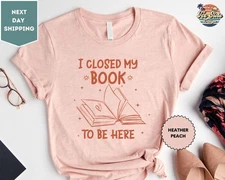 I Closed My Book To Be Here Shirt, Bookish Librarian Tee, Book Lovers Gift Shirt