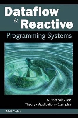 Dataflow and Reactive Programming Systems: A Practical Guide by Matt Carkci (Eng