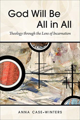 God Will Be All in All: Theology Through the Lens of In -  NEW Anna Case-Winte 2