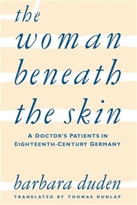 The Woman Beneath the Skin: A Doctor's Patients in Eighteenth-Century Germany (P