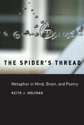 The Spider's Thread: Metaphor in Mind, Brain, and Poetry by Keith J. Holyoak Pap