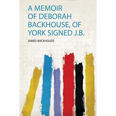 Memoir of Deborah Backhouse, of York Signed J. B. -  NEW James Backhouse 2019