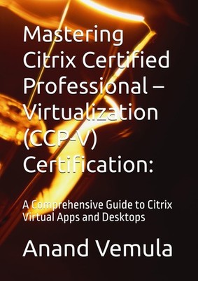 Citrix Certified Professional CCP-V: Guide to Virtual Apps & Desktops Mastery