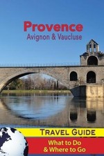 Provence Travel Guide: Avignon & Vaucluse - What to Do & Where to Go [Paperback]