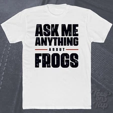 ASK ME ANYTHING ABOUT FROGS T-SHIRT amphibians wildlife pet small mammals funny