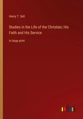 Henry T. Sell | Studies in the Life of the Christian; His Faith and His Service