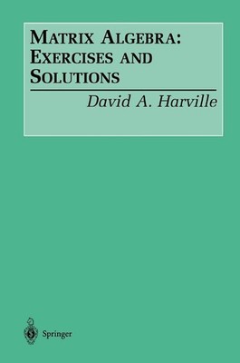 Matrix Algebra: Exercises and Solutions by Harville