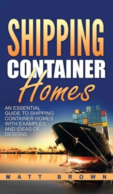 Shipping Container Homes: An Essential Guide To Shipping Container Homes Wi...