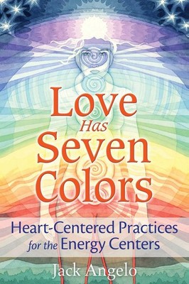 Love Has Seven Colors: Heart-Centered Practices for the Energy Centers by Jack A