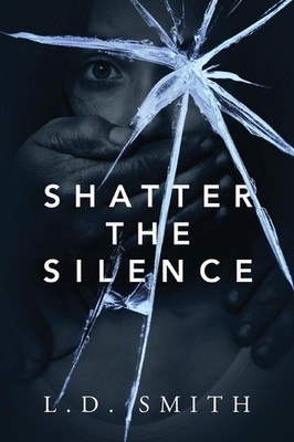 Shatter the Silence ~ L D Smith ~  9781478791393