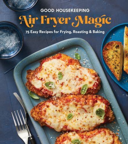 Good Housekeeping Air Fryer Magic : 75 Easy Recipes for Frying, Roasting and ...