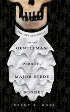 The Life and Tryals of the Gentleman Pirate, Major Stede Bonnet by Jeremy R. Mos