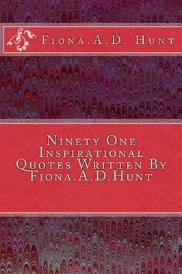 Ninety One Inspirational Quotes Written By Fiona.A.D.Hunt by Fiona A.D. Hunt (En