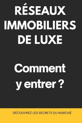 Rseaux Immobiliers de Luxe: Comment y entrer ?: D?couvrez les Secrets du March?