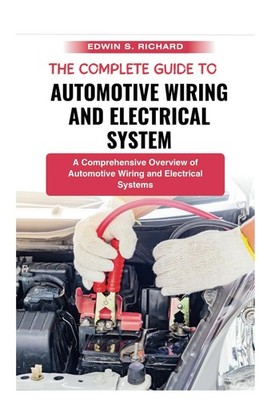 The Complete Guide To Automotive Wiring And Electrical System - S. Richard
