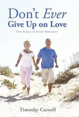 Dont Ever Give Up on Love: True Stories of Senior Romances - VERY GOOD