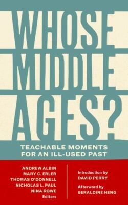 Whose Middle Ages? : Teachable Moments for an Ill-Used Past by Nicholas L. Paul