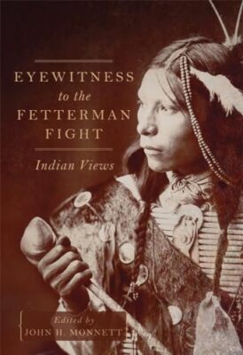 Eyewitness to the Fetterman Fight: Indian Views by John H. Monnett ...