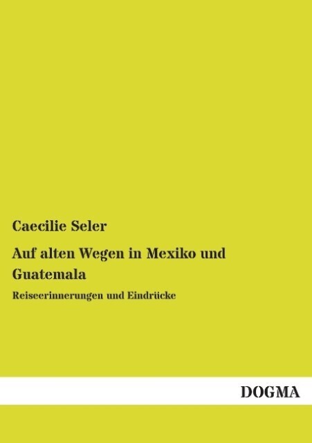 Auf Alten Wegen In Mexiko Und Guatemala | Caecilie Seler | 2013 |