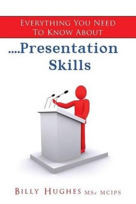 Everything You Need To Know About....Presentation Skills by Billy Hughes (Englis
