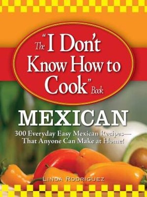 The I Dont Know How to Cook Book Mexican: 300 Everyday Easy Mexican Reci - GOOD