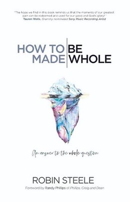 How to Be Made Whole: An Answer to the Whole Question by Robin Steele (English) 