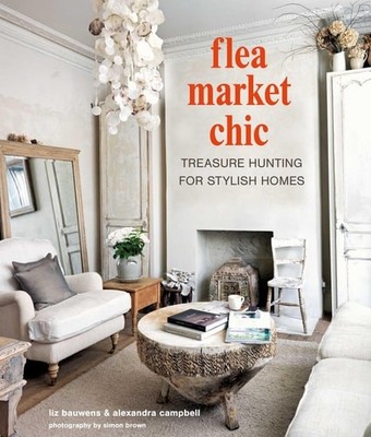 Flea Market Chic: Treasure hunting for stylish homes, Bauwens, Liz,Campbell, Ale