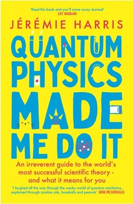 Quantum Physics Made Me Do It: An irreverent guide to the world'
