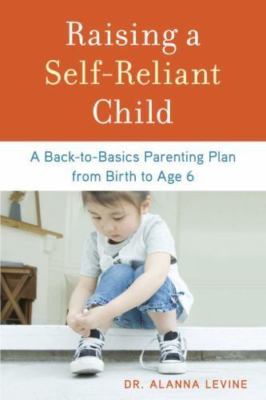 Raising a Self-Reliant Child: A Back-to-Basics Parenting Plan from Birth to...