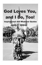 God Loves You, And I Do, Too!: Inspirational and Whatever Quotes by Shirley Deri