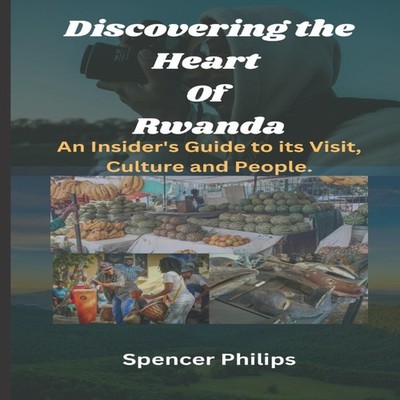 Discovering the Heart Of Rwanda An Insider's Guide to its Visit C