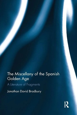 The Miscellany of the Spanish Go*den Age A Literature of Fragments Bradbury Buch
