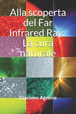 Alla scoperta del Far Infrared Ray: La cura naturale by Giacomo Agnone (Italian)
