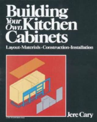 Building Your Own Kitchen Cabinets: Layout-Materials-Construction-Install - GOOD