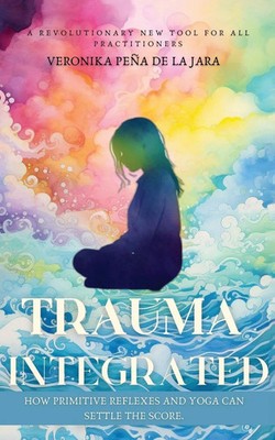 Trauma Integrated How Primitive Reflexes and Yoga can help settle the score Jara