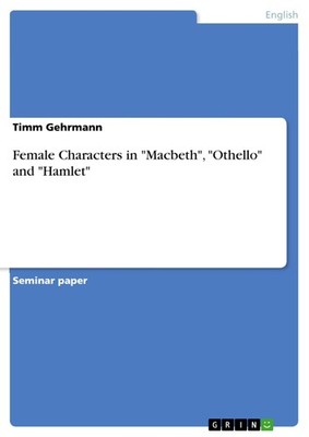 Female Characters in ''Macbeth'', ''Othello'' and ''Hamlet'' (Buch)