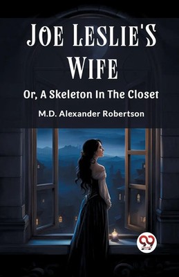 M. D. Alexander Robertson | Joe Leslie'S Wife Or, A Skeleton In The Closet