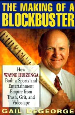 The Making of a Blockbuster: How Wayne Huizenga Built a Sports and Entertainment