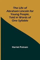 Harriet Putnam | The Life Of Abraham Lincoln For Young People, Told In Words...