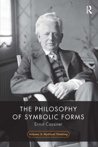 The Philosophy of Symbolic Forms, Volume 2: Mythical Thinking (The Philosophy