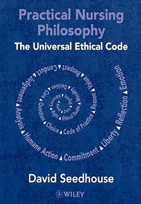 Practical Nursing Philosophy: The Universal Ethical Code by David Seedhouse