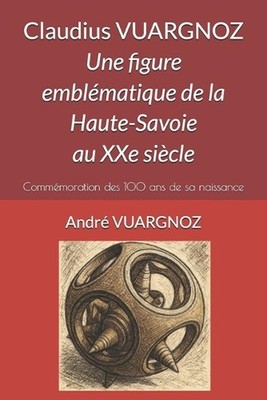 Claudius VUARGNOZ: Une figure embl?matique de la Haute-Savoie au XXe si?cle: Com