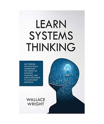 Learn Systems Thinking: : Use Problem Solving Skills, Understand the Theory of S