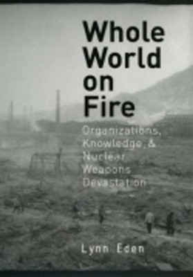 Whole World on Fire: Organizations, Knowledge, and Nuclear Weapons Devastation b