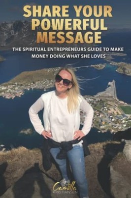 Share Your Powerful Message! The Spiritual Entrepreneur -  NEW Camilla Kristia 2